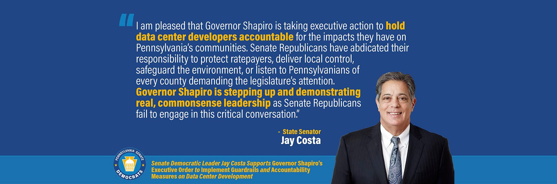“I am pleased that Governor Shapiro is taking executive action to hold data center developers accountable for the impacts they have on Pennsylvania’s communities. Senate Republicans have abdicated their responsibility to protect ratepayers, deliver local control, safeguard the environment, or listen to Pennsylvanians of every county demanding the legislature’s attention. Governor Shapiro is stepping up and demonstrating real, commonsense leadership as Senate Republicans fail to engage in this critical conversation.”